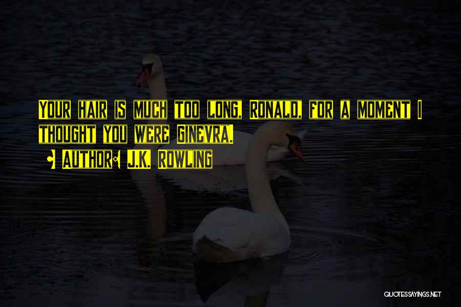 J.K. Rowling Quotes: Your Hair Is Much Too Long, Ronald, For A Moment I Thought You Were Ginevra.