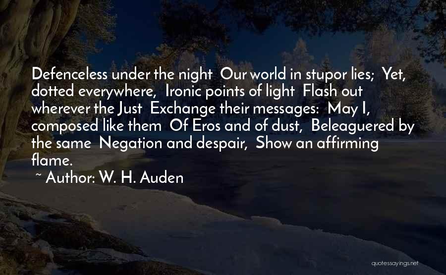 W. H. Auden Quotes: Defenceless Under The Night Our World In Stupor Lies; Yet, Dotted Everywhere, Ironic Points Of Light Flash Out Wherever The