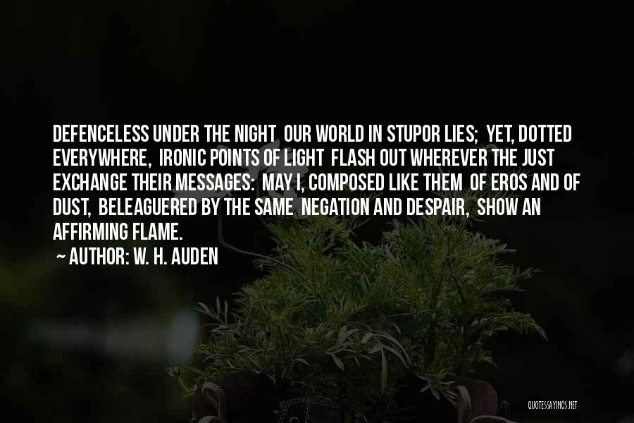 W. H. Auden Quotes: Defenceless Under The Night Our World In Stupor Lies; Yet, Dotted Everywhere, Ironic Points Of Light Flash Out Wherever The