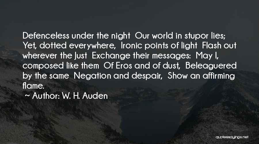 W. H. Auden Quotes: Defenceless Under The Night Our World In Stupor Lies; Yet, Dotted Everywhere, Ironic Points Of Light Flash Out Wherever The