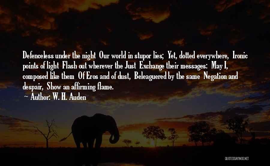 W. H. Auden Quotes: Defenceless Under The Night Our World In Stupor Lies; Yet, Dotted Everywhere, Ironic Points Of Light Flash Out Wherever The