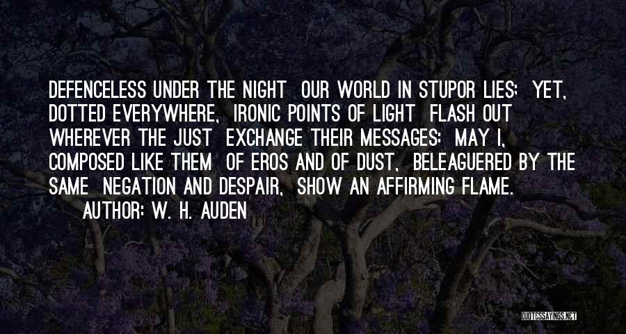 W. H. Auden Quotes: Defenceless Under The Night Our World In Stupor Lies; Yet, Dotted Everywhere, Ironic Points Of Light Flash Out Wherever The