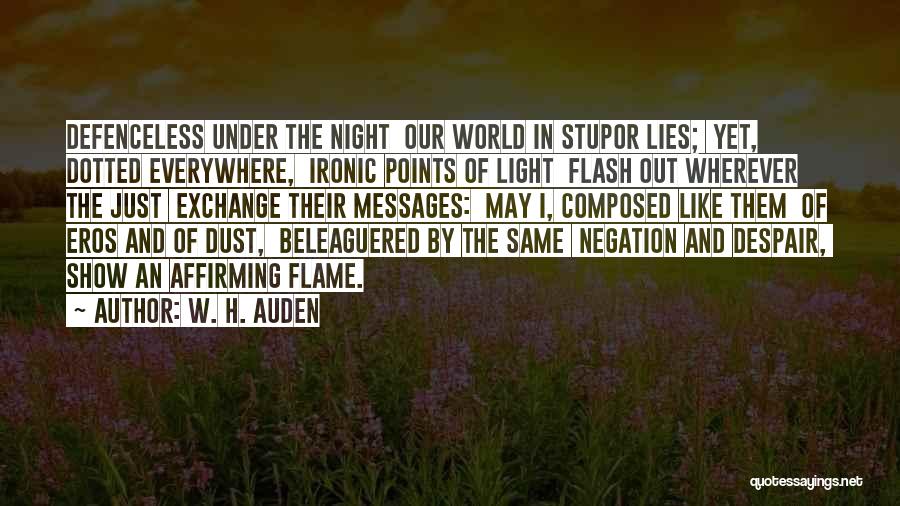W. H. Auden Quotes: Defenceless Under The Night Our World In Stupor Lies; Yet, Dotted Everywhere, Ironic Points Of Light Flash Out Wherever The
