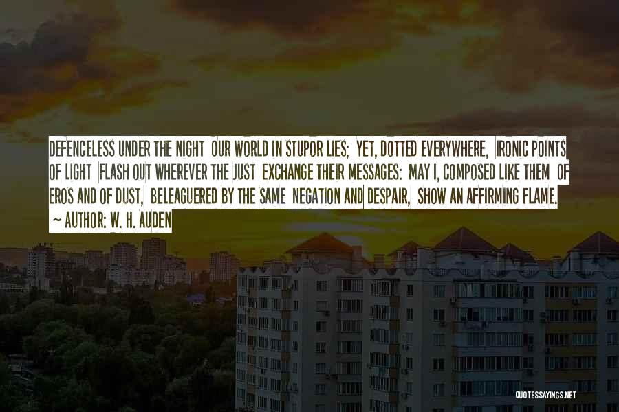 W. H. Auden Quotes: Defenceless Under The Night Our World In Stupor Lies; Yet, Dotted Everywhere, Ironic Points Of Light Flash Out Wherever The