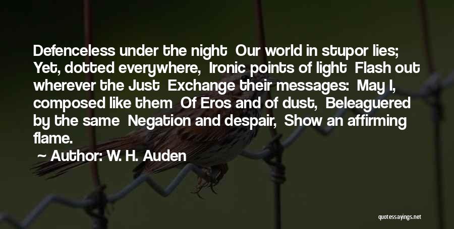 W. H. Auden Quotes: Defenceless Under The Night Our World In Stupor Lies; Yet, Dotted Everywhere, Ironic Points Of Light Flash Out Wherever The