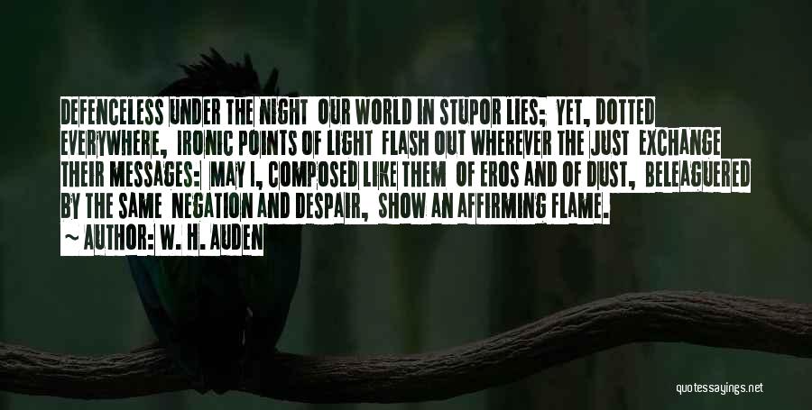 W. H. Auden Quotes: Defenceless Under The Night Our World In Stupor Lies; Yet, Dotted Everywhere, Ironic Points Of Light Flash Out Wherever The