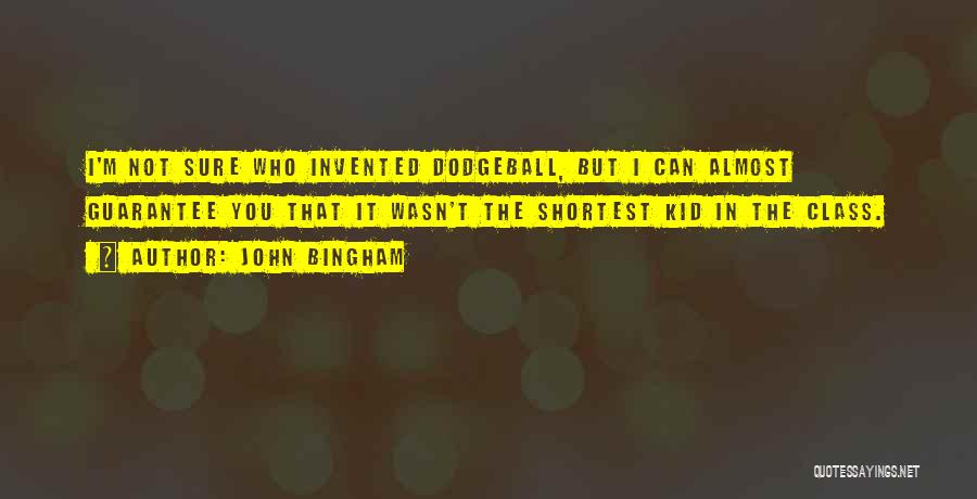 John Bingham Quotes: I'm Not Sure Who Invented Dodgeball, But I Can Almost Guarantee You That It Wasn't The Shortest Kid In The