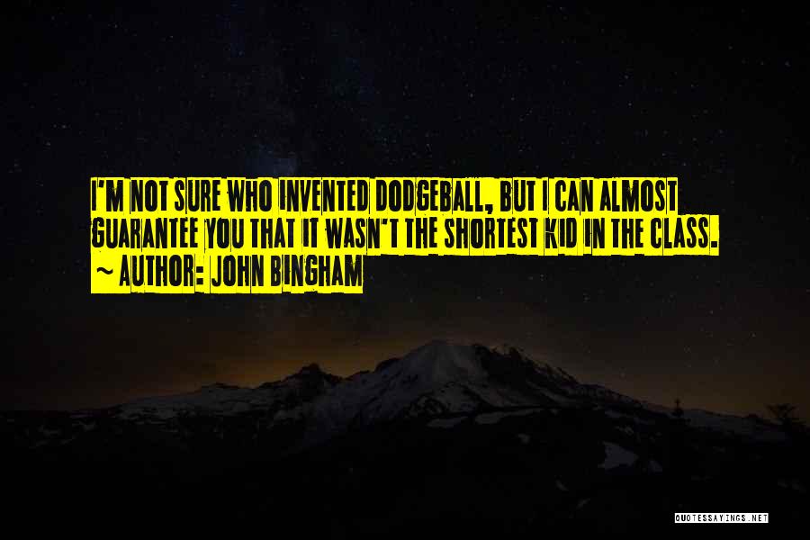 John Bingham Quotes: I'm Not Sure Who Invented Dodgeball, But I Can Almost Guarantee You That It Wasn't The Shortest Kid In The