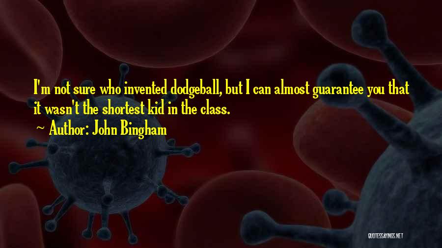 John Bingham Quotes: I'm Not Sure Who Invented Dodgeball, But I Can Almost Guarantee You That It Wasn't The Shortest Kid In The