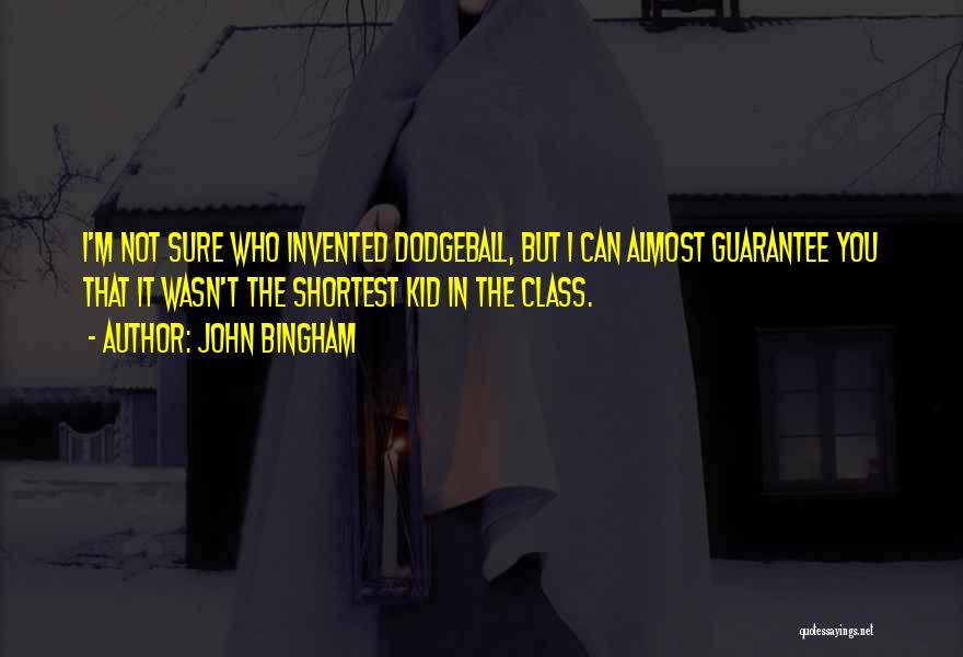John Bingham Quotes: I'm Not Sure Who Invented Dodgeball, But I Can Almost Guarantee You That It Wasn't The Shortest Kid In The