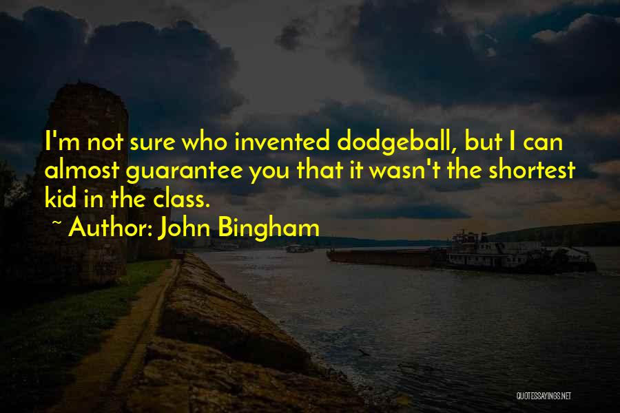 John Bingham Quotes: I'm Not Sure Who Invented Dodgeball, But I Can Almost Guarantee You That It Wasn't The Shortest Kid In The