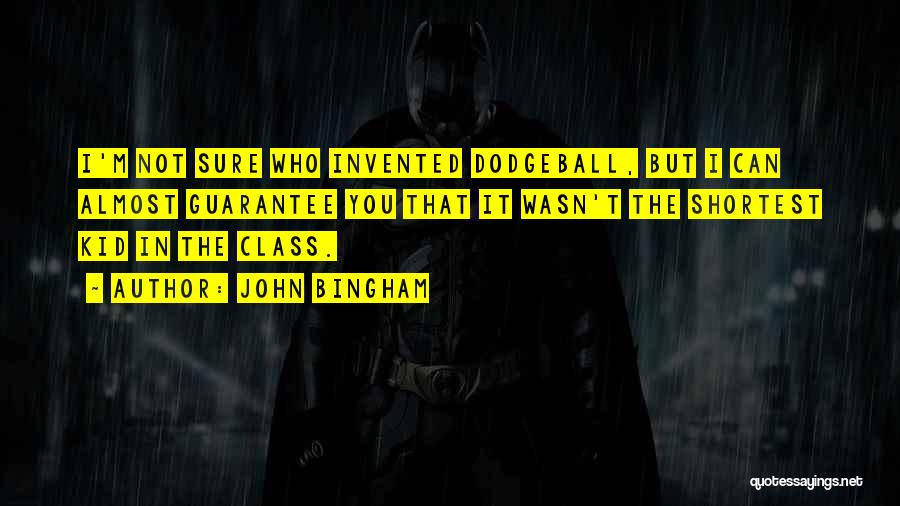 John Bingham Quotes: I'm Not Sure Who Invented Dodgeball, But I Can Almost Guarantee You That It Wasn't The Shortest Kid In The