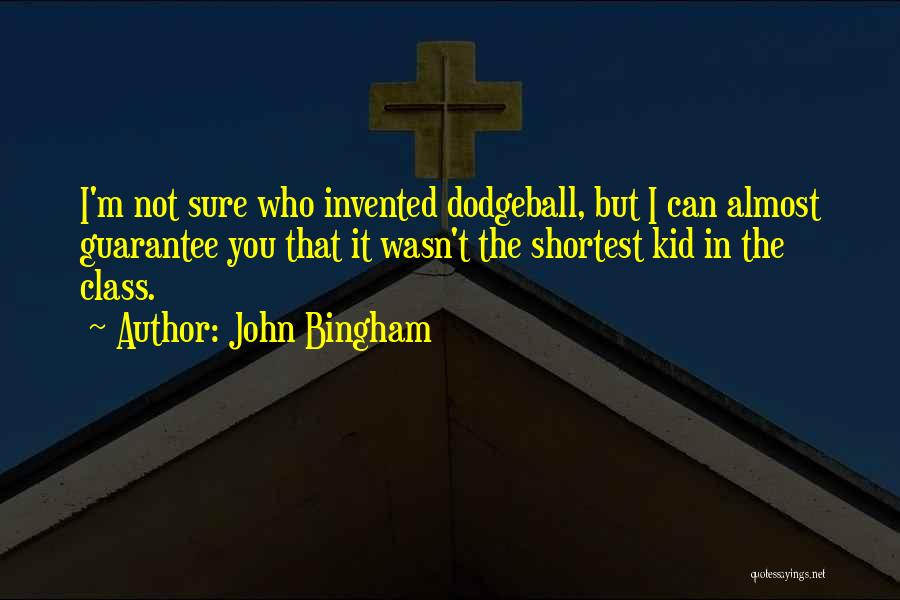 John Bingham Quotes: I'm Not Sure Who Invented Dodgeball, But I Can Almost Guarantee You That It Wasn't The Shortest Kid In The