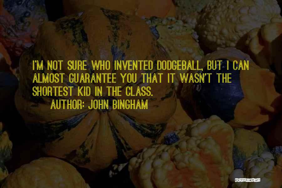John Bingham Quotes: I'm Not Sure Who Invented Dodgeball, But I Can Almost Guarantee You That It Wasn't The Shortest Kid In The