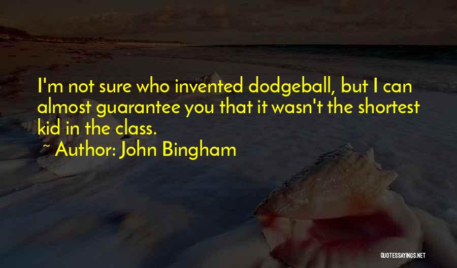 John Bingham Quotes: I'm Not Sure Who Invented Dodgeball, But I Can Almost Guarantee You That It Wasn't The Shortest Kid In The