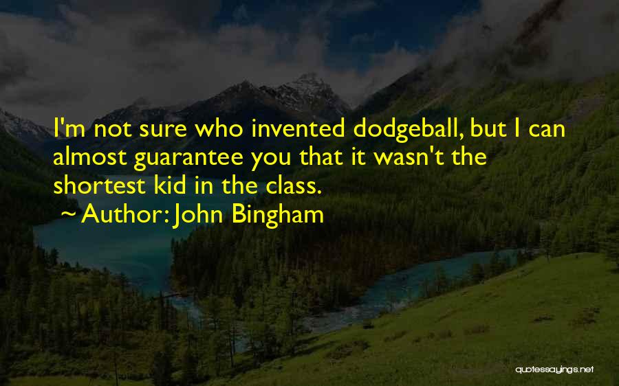 John Bingham Quotes: I'm Not Sure Who Invented Dodgeball, But I Can Almost Guarantee You That It Wasn't The Shortest Kid In The