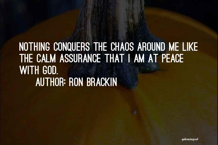 Ron Brackin Quotes: Nothing Conquers The Chaos Around Me Like The Calm Assurance That I Am At Peace With God.