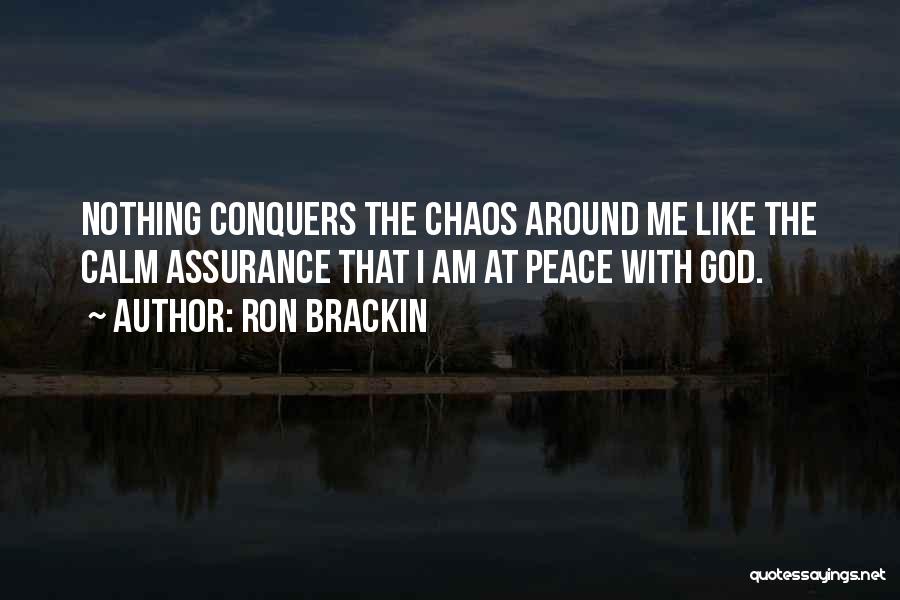 Ron Brackin Quotes: Nothing Conquers The Chaos Around Me Like The Calm Assurance That I Am At Peace With God.