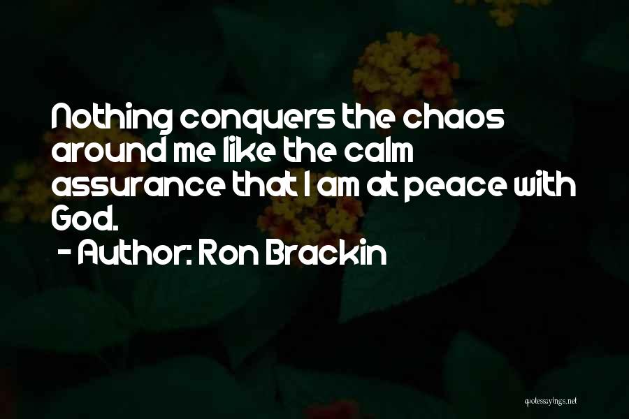 Ron Brackin Quotes: Nothing Conquers The Chaos Around Me Like The Calm Assurance That I Am At Peace With God.