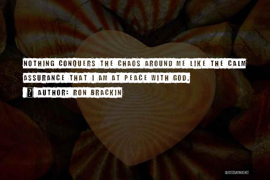 Ron Brackin Quotes: Nothing Conquers The Chaos Around Me Like The Calm Assurance That I Am At Peace With God.
