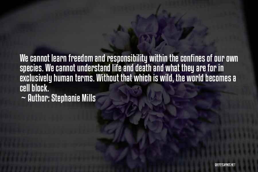 Stephanie Mills Quotes: We Cannot Learn Freedom And Responsibility Within The Confines Of Our Own Species. We Cannot Understand Life And Death And