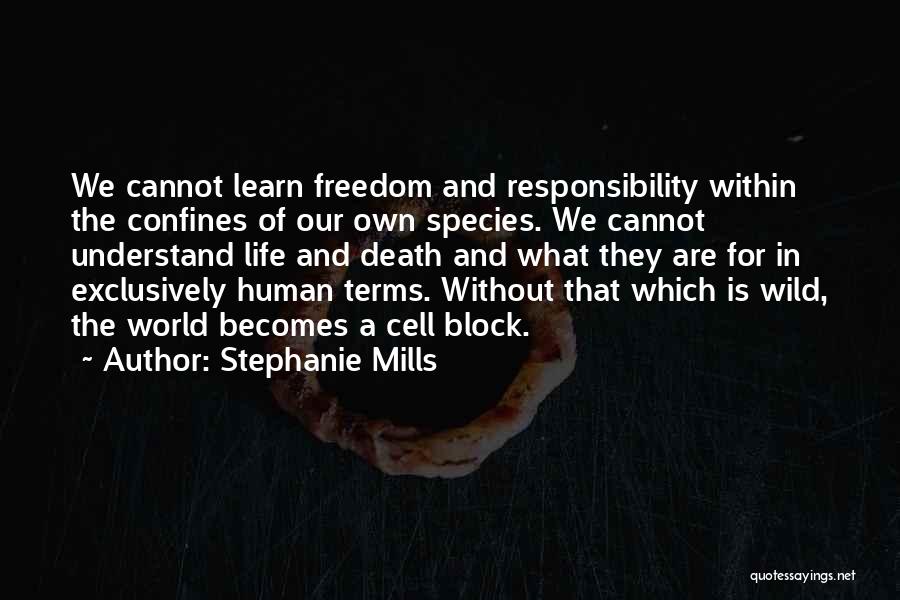 Stephanie Mills Quotes: We Cannot Learn Freedom And Responsibility Within The Confines Of Our Own Species. We Cannot Understand Life And Death And