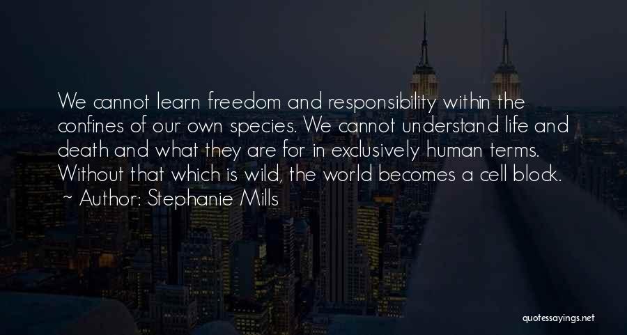 Stephanie Mills Quotes: We Cannot Learn Freedom And Responsibility Within The Confines Of Our Own Species. We Cannot Understand Life And Death And