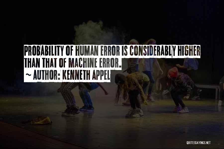 Kenneth Appel Quotes: Probability Of Human Error Is Considerably Higher Than That Of Machine Error.