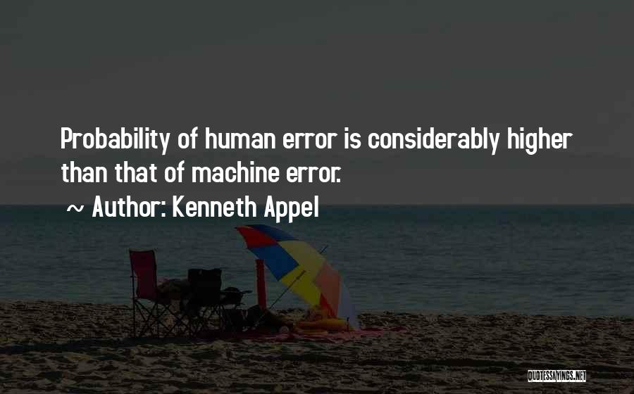 Kenneth Appel Quotes: Probability Of Human Error Is Considerably Higher Than That Of Machine Error.