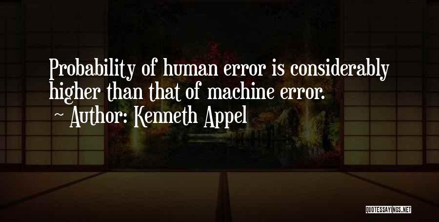 Kenneth Appel Quotes: Probability Of Human Error Is Considerably Higher Than That Of Machine Error.