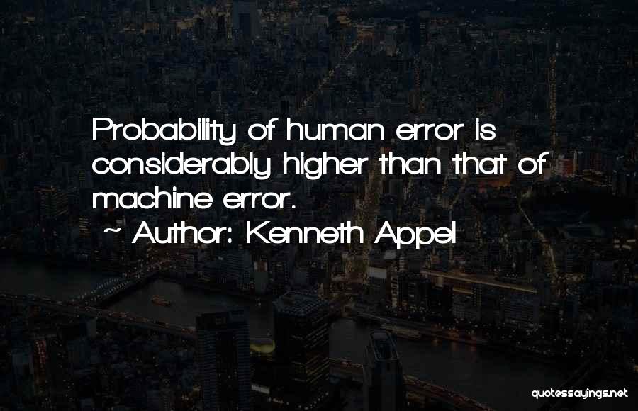 Kenneth Appel Quotes: Probability Of Human Error Is Considerably Higher Than That Of Machine Error.