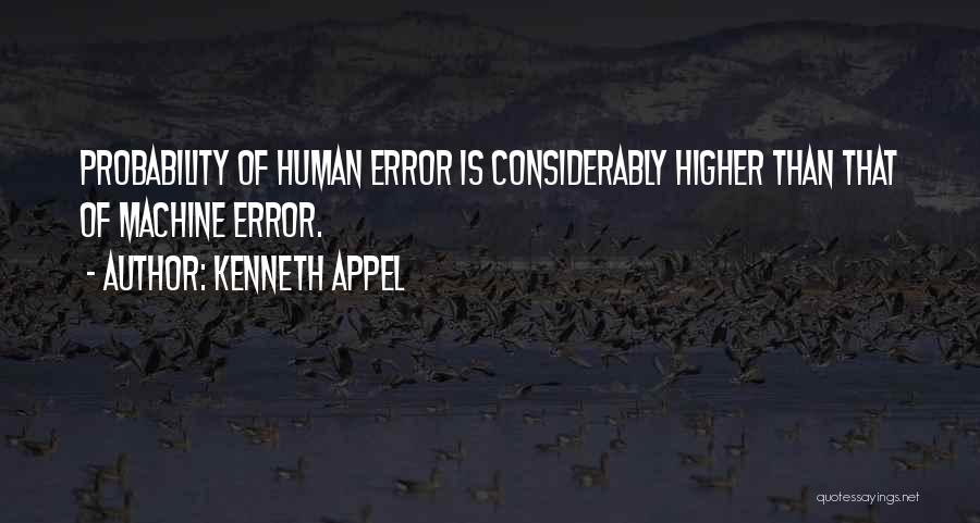 Kenneth Appel Quotes: Probability Of Human Error Is Considerably Higher Than That Of Machine Error.