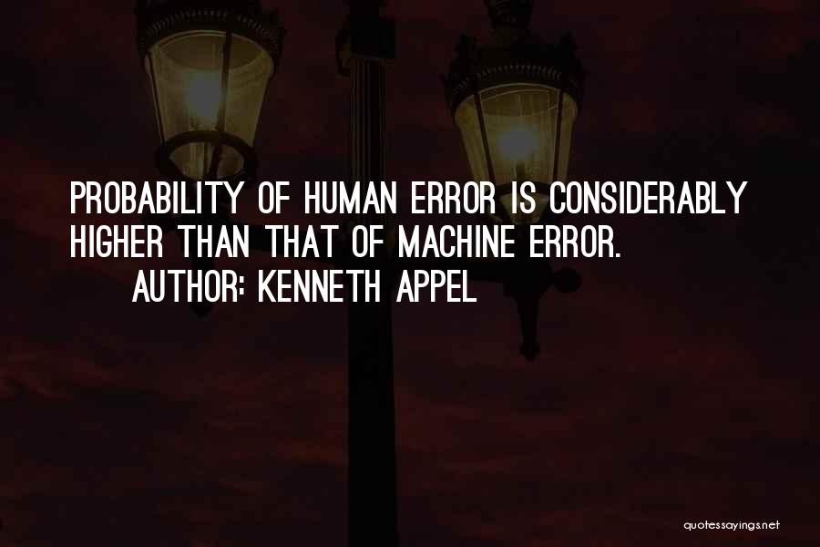 Kenneth Appel Quotes: Probability Of Human Error Is Considerably Higher Than That Of Machine Error.