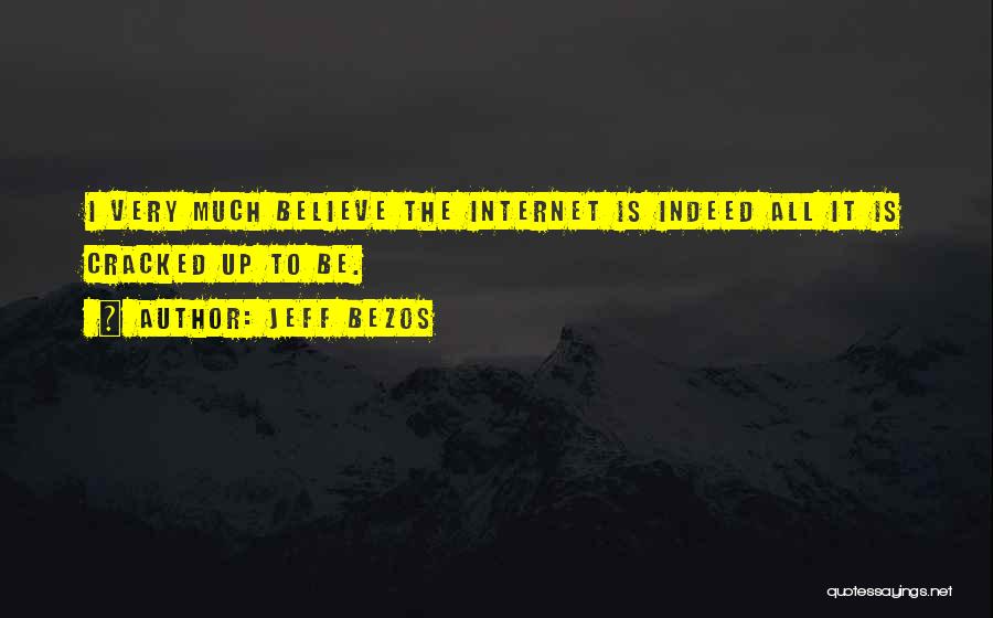 Jeff Bezos Quotes: I Very Much Believe The Internet Is Indeed All It Is Cracked Up To Be.