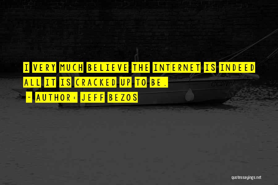 Jeff Bezos Quotes: I Very Much Believe The Internet Is Indeed All It Is Cracked Up To Be.