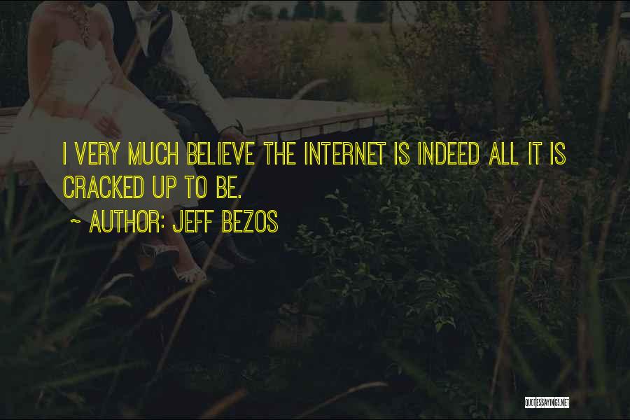 Jeff Bezos Quotes: I Very Much Believe The Internet Is Indeed All It Is Cracked Up To Be.