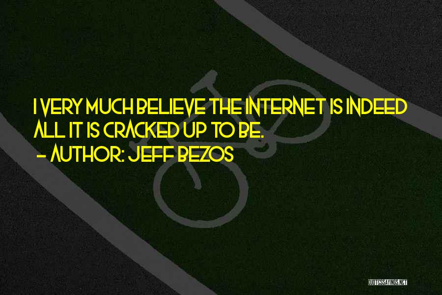 Jeff Bezos Quotes: I Very Much Believe The Internet Is Indeed All It Is Cracked Up To Be.