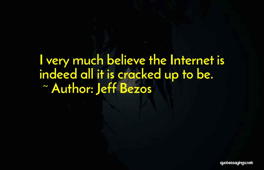 Jeff Bezos Quotes: I Very Much Believe The Internet Is Indeed All It Is Cracked Up To Be.