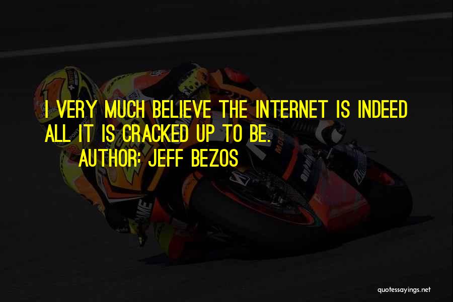 Jeff Bezos Quotes: I Very Much Believe The Internet Is Indeed All It Is Cracked Up To Be.