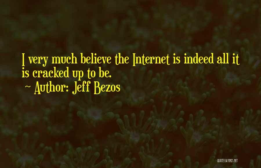 Jeff Bezos Quotes: I Very Much Believe The Internet Is Indeed All It Is Cracked Up To Be.