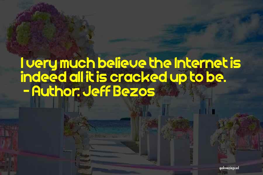 Jeff Bezos Quotes: I Very Much Believe The Internet Is Indeed All It Is Cracked Up To Be.