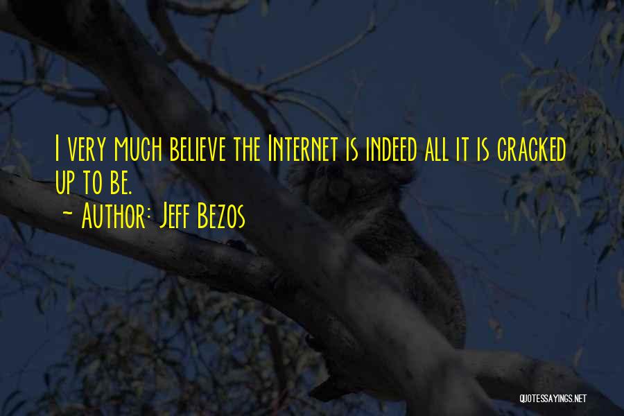 Jeff Bezos Quotes: I Very Much Believe The Internet Is Indeed All It Is Cracked Up To Be.