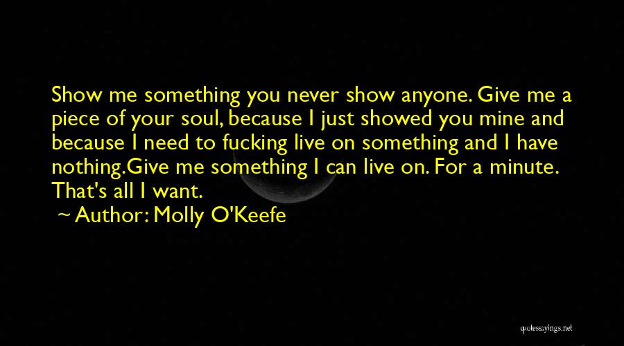 Molly O'Keefe Quotes: Show Me Something You Never Show Anyone. Give Me A Piece Of Your Soul, Because I Just Showed You Mine