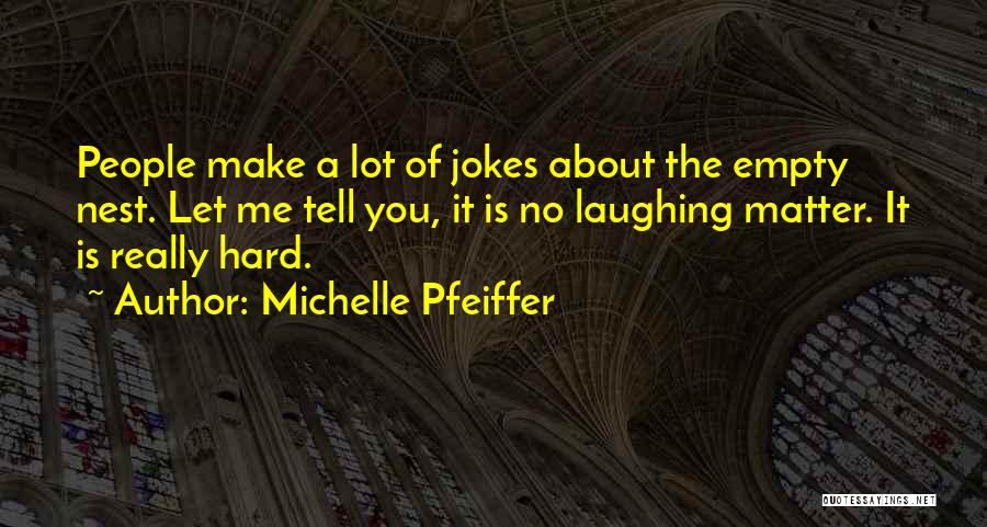 Michelle Pfeiffer Quotes: People Make A Lot Of Jokes About The Empty Nest. Let Me Tell You, It Is No Laughing Matter. It