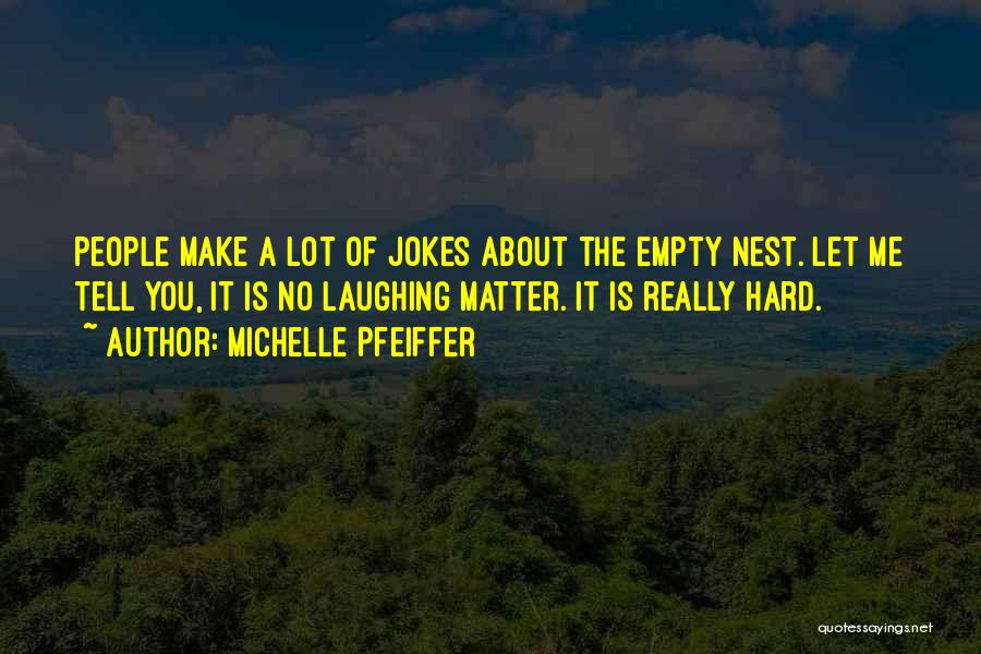 Michelle Pfeiffer Quotes: People Make A Lot Of Jokes About The Empty Nest. Let Me Tell You, It Is No Laughing Matter. It