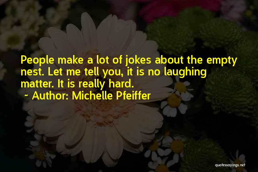 Michelle Pfeiffer Quotes: People Make A Lot Of Jokes About The Empty Nest. Let Me Tell You, It Is No Laughing Matter. It