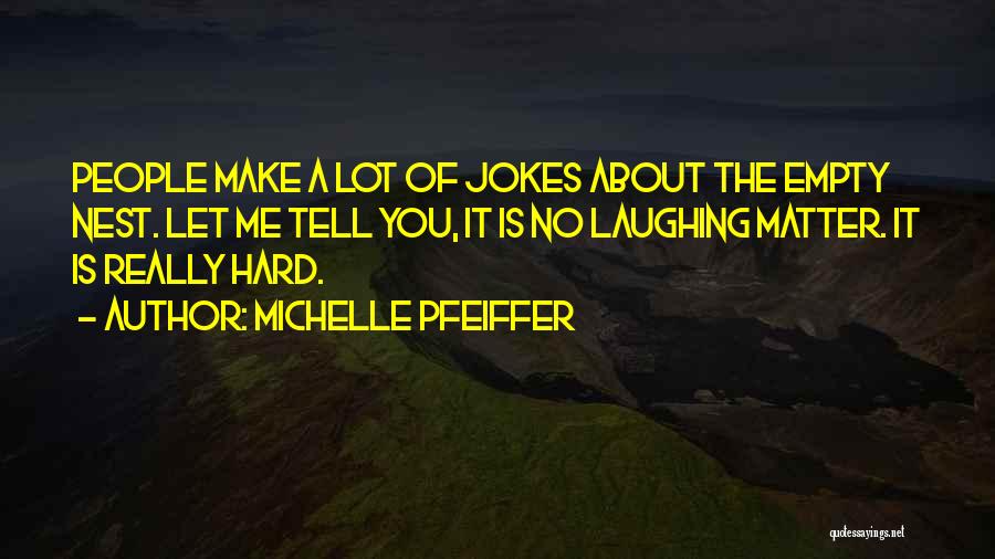 Michelle Pfeiffer Quotes: People Make A Lot Of Jokes About The Empty Nest. Let Me Tell You, It Is No Laughing Matter. It