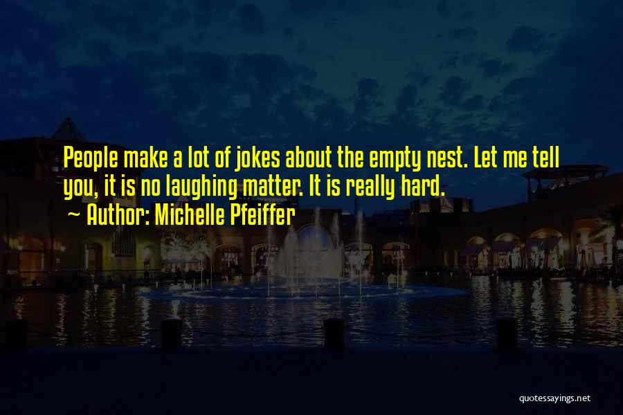 Michelle Pfeiffer Quotes: People Make A Lot Of Jokes About The Empty Nest. Let Me Tell You, It Is No Laughing Matter. It