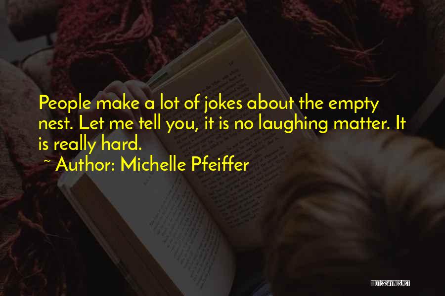 Michelle Pfeiffer Quotes: People Make A Lot Of Jokes About The Empty Nest. Let Me Tell You, It Is No Laughing Matter. It