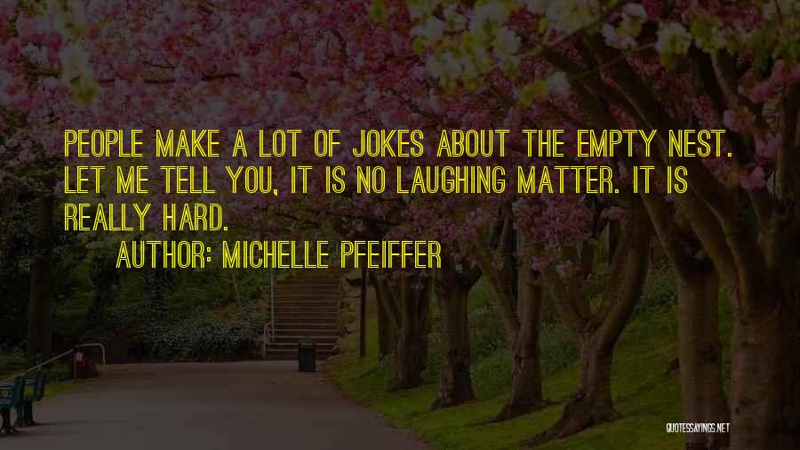 Michelle Pfeiffer Quotes: People Make A Lot Of Jokes About The Empty Nest. Let Me Tell You, It Is No Laughing Matter. It